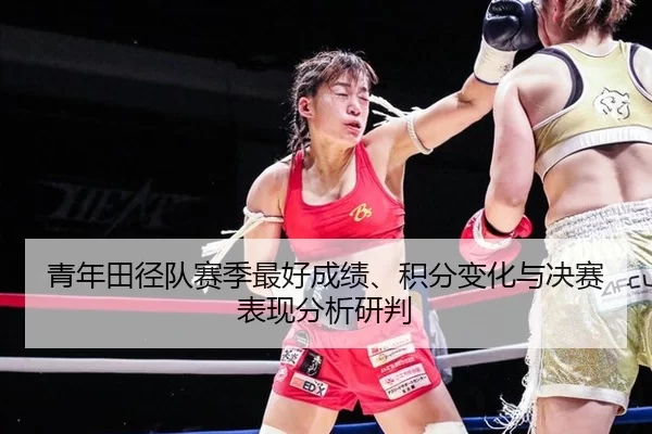 青年田径队赛季最好成绩、积分变化与决赛表现分析研判